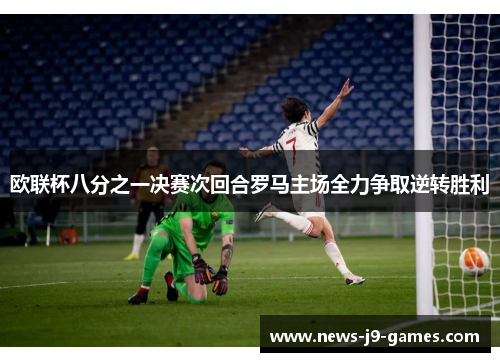 欧联杯八分之一决赛次回合罗马主场全力争取逆转胜利