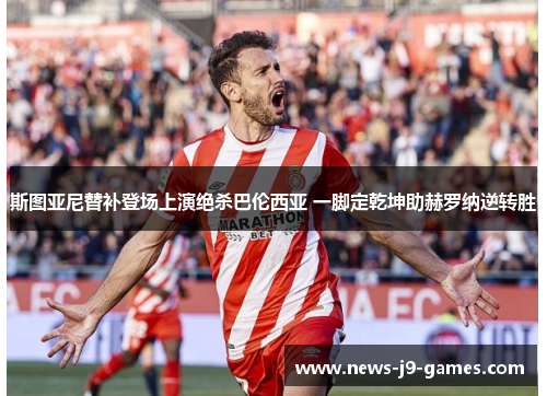 斯图亚尼替补登场上演绝杀巴伦西亚 一脚定乾坤助赫罗纳逆转胜