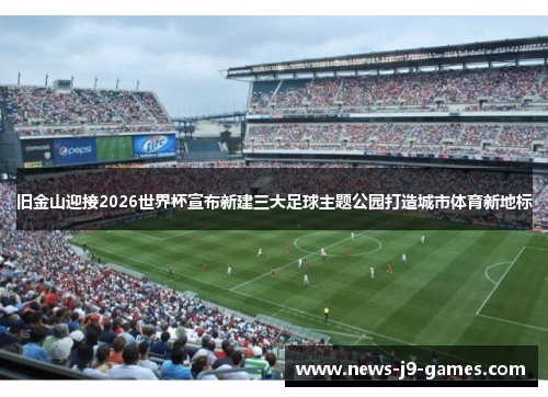 旧金山迎接2026世界杯宣布新建三大足球主题公园打造城市体育新地标
