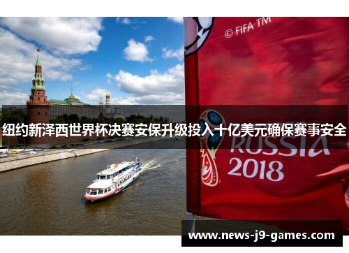 纽约新泽西世界杯决赛安保升级投入十亿美元确保赛事安全 纽约新泽西世界杯决赛安保升级投入十亿美元确保赛事安全