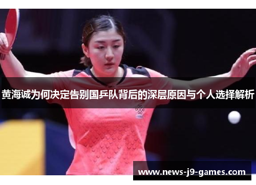 黄海诚为何决定告别国乒队背后的深层原因与个人选择解析 黄海诚为何决定告别国乒队背后的深层原因与个人选择解析