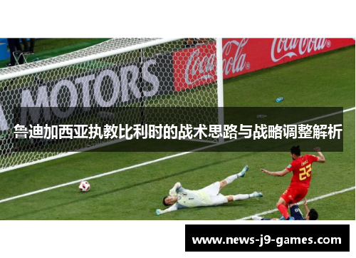 鲁迪加西亚执教比利时的战术思路与战略调整解析