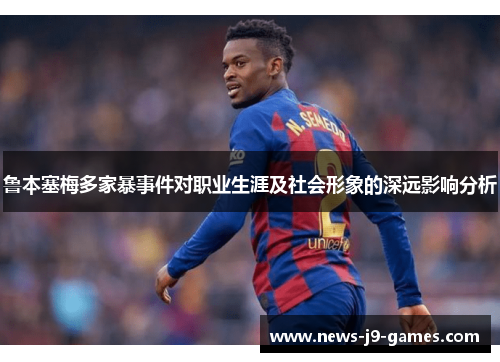 鲁本塞梅多家暴事件对职业生涯及社会形象的深远影响分析 鲁本塞梅多家暴事件对职业生涯及社会形象的深远影响分析